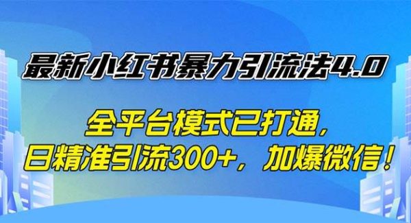 最新小红书暴力引流法4.0， 全平台模式已打通，日精准引流300+，加爆微