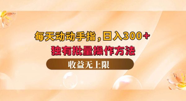 每天动动手指头，日入300+，独有批量操作方法，收益无上限