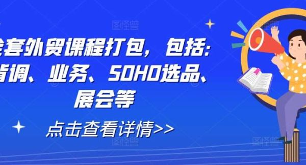 全套外贸课程打包，包括：背调、业务、SOHO选品、展会等