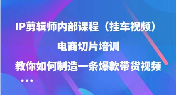 电商带货视频剪辑教程：IP剪辑师内部课程打造爆款带货视频