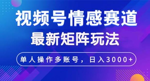 视频号创作者分成计划，情感赛道最新矩阵玩法日入3000+