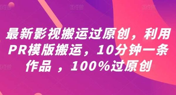 影视搬运原创技巧：PR搬运模板，100%过原创影视搬运，10分钟一条作品