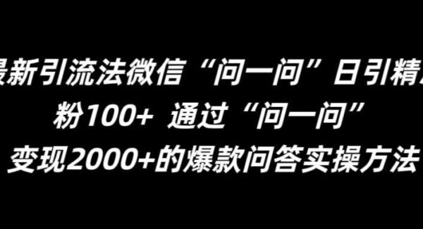 微信’问一问’引流法：精准引流新技巧，日引100+精准粉秘籍