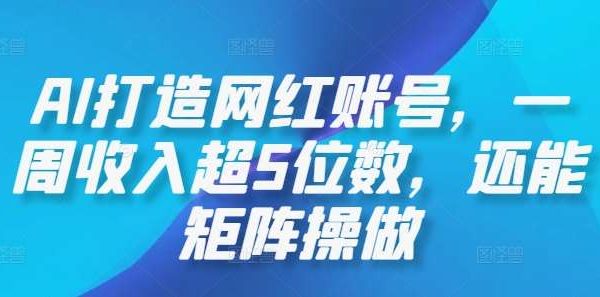 AI打造网红账号，一周收入超5位数，还能矩阵操做