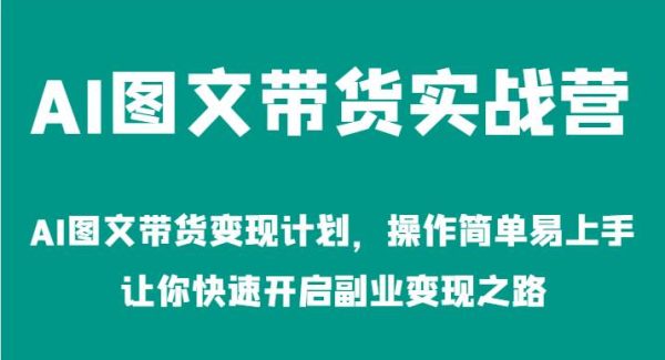 AI图文带货实战营-AI图文带货变现计划，操作简单易上手，让你快速开启副业变现之路