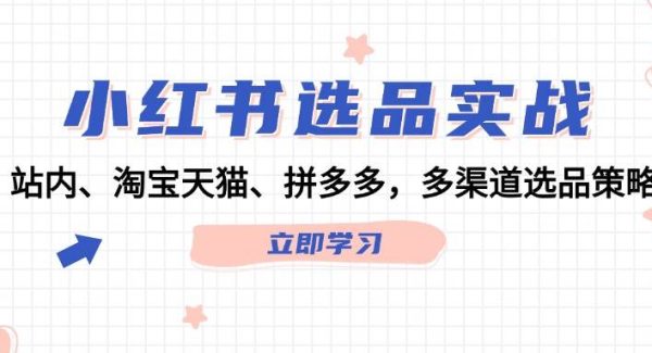 小红书选品实战：站内、淘宝天猫、拼多多，多渠道选品策略