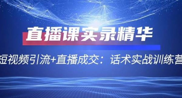 直播课实录精华：短视频引流+直播成交：话术实战训练营