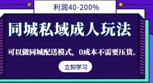 同城私域成人玩法，利润40-200%，可以做同城配送模式，0成本不需要压货。