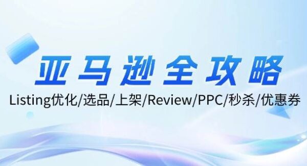 亚马逊全攻略：Listing优化/选品/上架/Review/PPC/秒杀/优惠券/无水印课