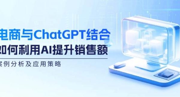 电商与ChatGPT结合：如何利用AI提升销售额，案例分析及应用策略