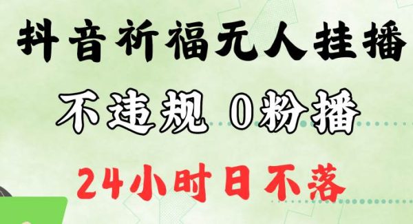 抖音无人挂播赚钱：抖音祈福无人直播，新手日入2万+，0粉手机开播