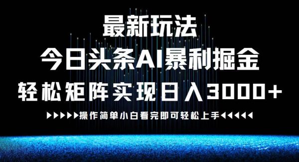 最新今日头条AI暴利掘金玩法，轻松矩阵日入3000+