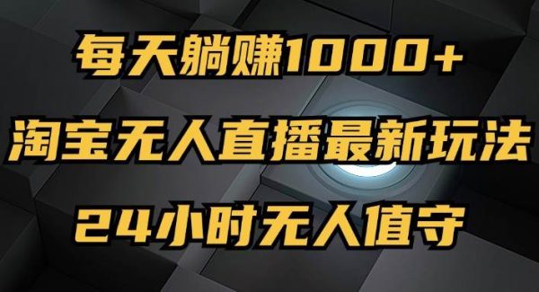 最新淘宝无人直播玩法，每天躺赚1000+，24小时无人值守，不违规不封号