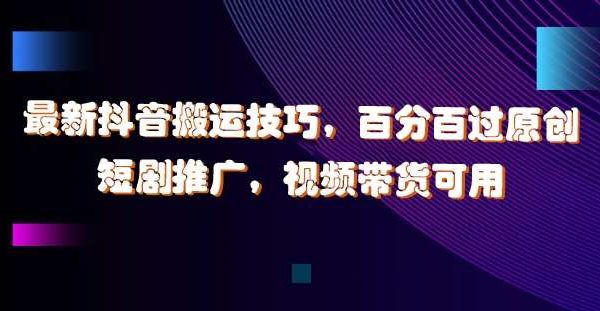 “抖音搬运技巧：百分百过原创，短剧推广，影视解说带货