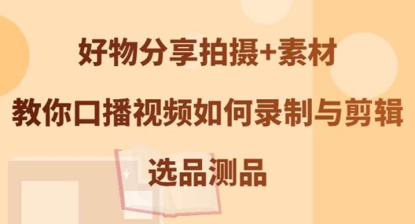 好物分享视频制作：口播视频录制剪辑教程，选品到剪辑全攻略