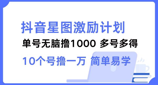 抖音星图激励计划 单号可撸1000 2个号2000 多号多得 简单易学