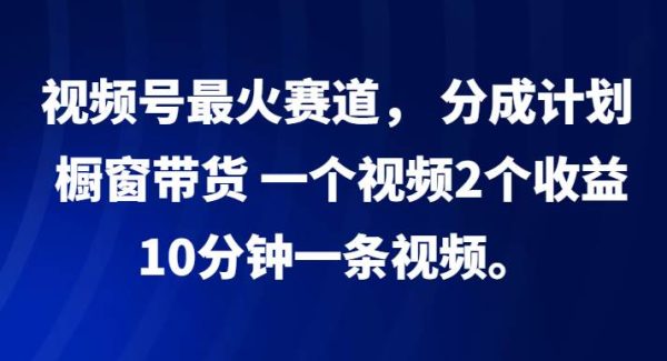 视频号最火赛道， 分成计划， 橱窗带货，一个视频2个收益，10分钟一条视频。