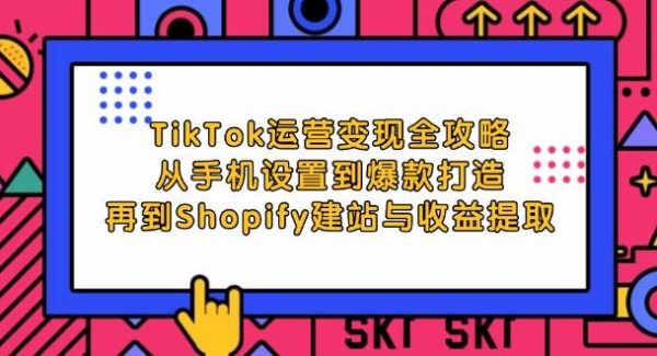 TikTok运营变现全攻略：从手机设置到爆款打造，再到Shopify建站与收益提取