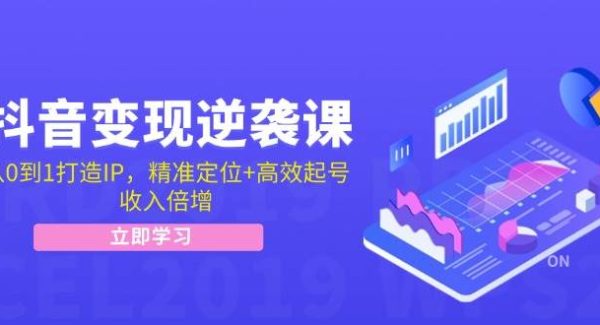 抖音变现逆袭课：从0到1打造IP，精准定位+高效起号，收入倍增