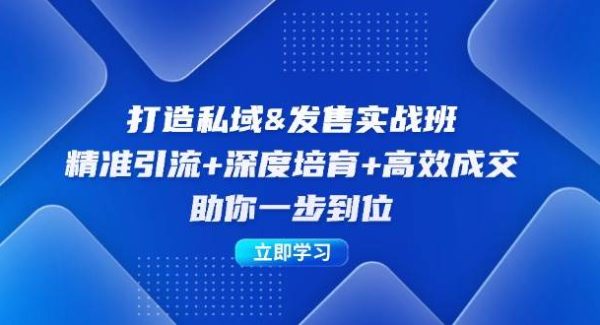 打造私域&发售实操班：精准引流+深度培育+高效成交，助你一步到位