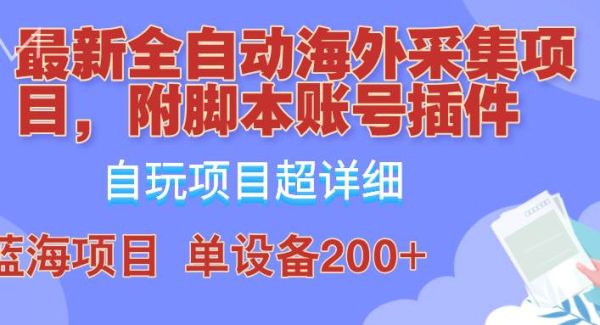 外面卖4980的全自动海外采集项目，带脚本账号插件保姆级教学，号称单日200+