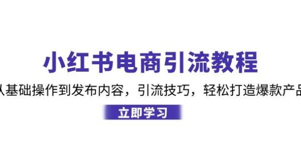 小红书电商引流教程：从基础操作到发布内容，引流技巧，轻松打造爆款产品