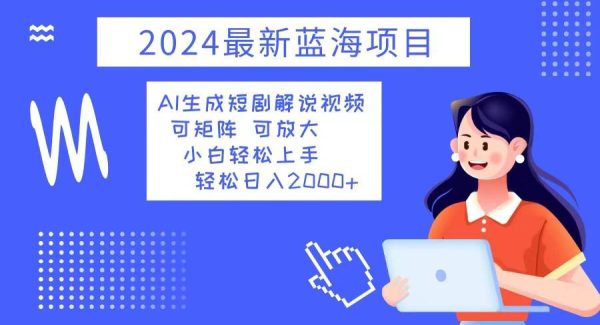 2024最新蓝海项目 AI生成短剧解说视频 小白轻松上手 日入2000+