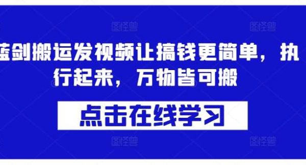 蓝剑搬运发视频让搞钱更简单，执行起来，万物皆可搬