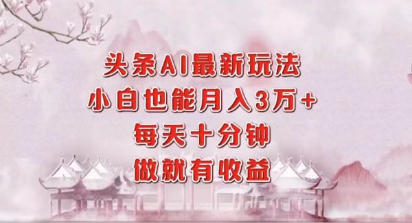 头条AI最新玩法，小白轻松月入三万＋，每天十分钟，做就有收益