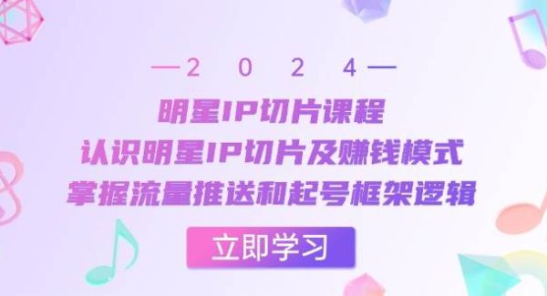 明星IP切片课程：认识明星IP切片及赚钱模式，掌握流量推送和起号框架逻辑