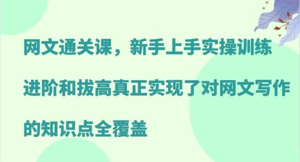 网文通关课，新手上手实操训练，进阶和拔高真正实现了对网文写作的知识点全覆盖