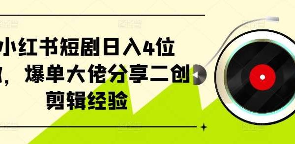 小红书短剧日入4位数，爆单大佬分享二创剪辑经验