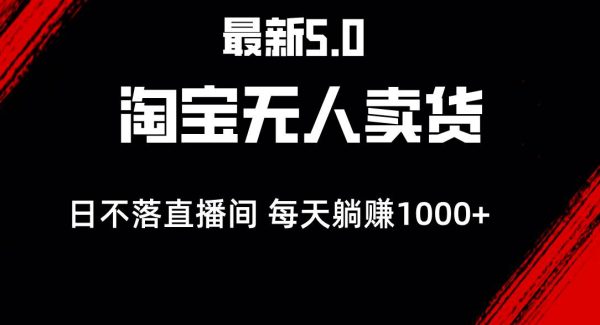 最新淘宝无人卖货5.0，简单无脑，打造日不落直播间，日躺赚1000+