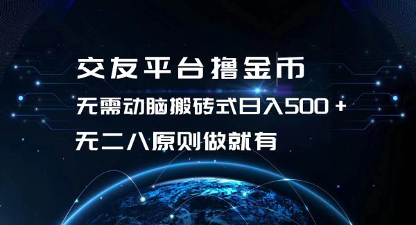 交友平台撸金币，无需动脑搬砖式日入500+，无二八原则做就有，可批量矩…