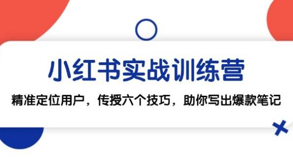 小红书实战训练营：精准定位用户，传授六个技巧，助你写出爆款笔记