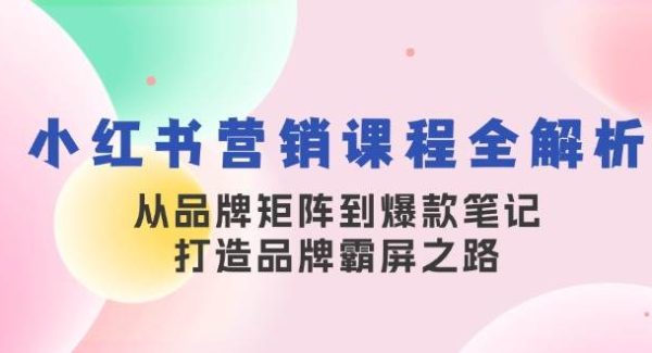 小红书营销课程全解析，从品牌矩阵到爆款笔记，打造品牌霸屏之路