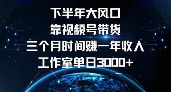 下半年风口项目，靠视频号带货三个月时间赚一年收入，工作室单日3000+