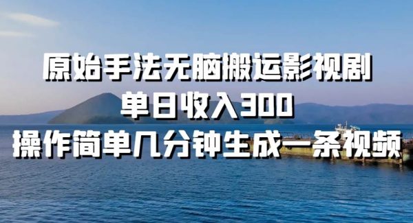 原始手法无脑搬运影视剧，单日收入300，操作简单几分钟生成一条视频