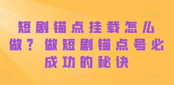 短剧锚点挂载怎么做？做短剧锚点号必成功的秘诀