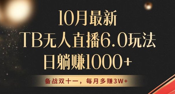 10月最新TB无人直播6.0玩法，不违规不封号，睡后实现躺赚，每月多赚3W+！