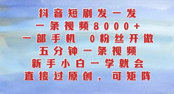 抖音短剧发一发，五分钟一条视频，新手小白一学就会，只要一部手机，0粉丝即可操作