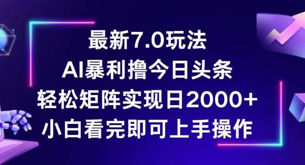 今日头条最新7.0玩法，轻松矩阵日入2000+