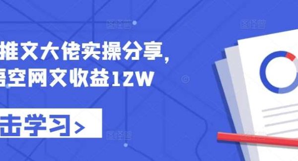 小说推文大佬实操分享，悟空网文收益12W