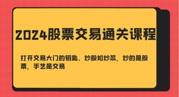 2024股票交易通关课-打开交易大门的钥匙、炒股如炒菜，炒的是股票，手艺是交易