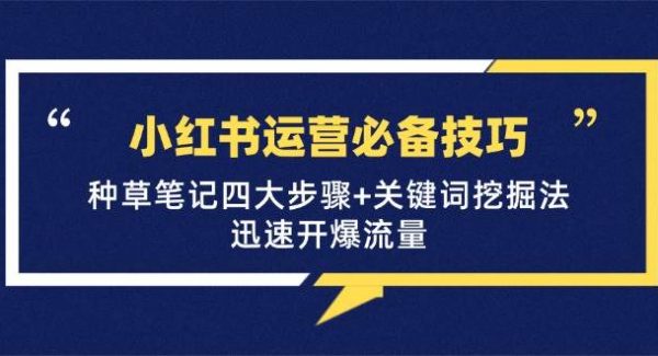 小红书运营必备技巧，种草笔记四大步骤+关键词挖掘法：迅速开爆流量