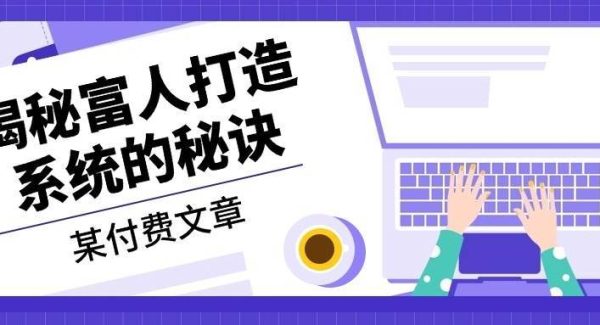 某公众号付费文章：《揭秘富人打造系统的秘诀》