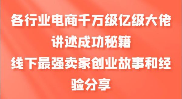 各行业电商千万级亿级大佬讲述成功秘籍，线下最强卖家创业故事和经验分享