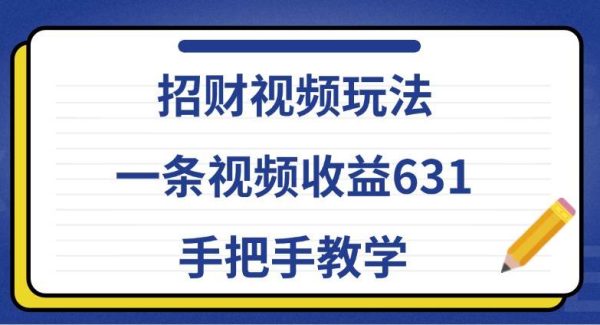 招财视频玩法，一条视频收益631，手把手教学