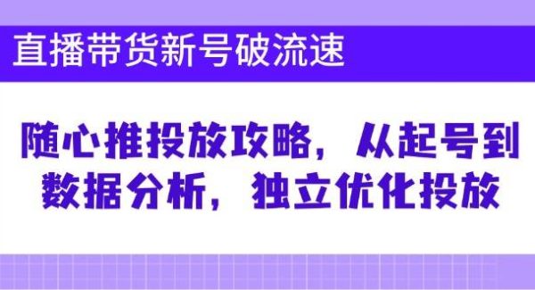 直播带货新号破流速：随心推投放攻略，从起号到数据分析，独立优化投放