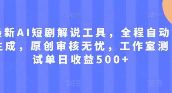 最新AI短剧解说工具，全程自动生成，原创审核无忧，工作室测试单日收益500+